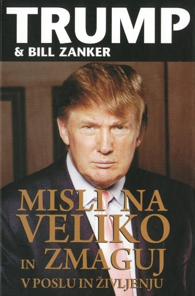 MISLI NA VELIKO IN ZMAGUJ V POSLU IN ŽIVLJENJU, DONALD J. TRUMP & BILL ZANKER